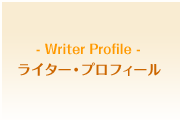 - Writer Profile - ライター・プロフィール