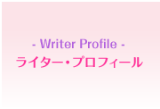 - Writer Profile - ライター・プロフィール