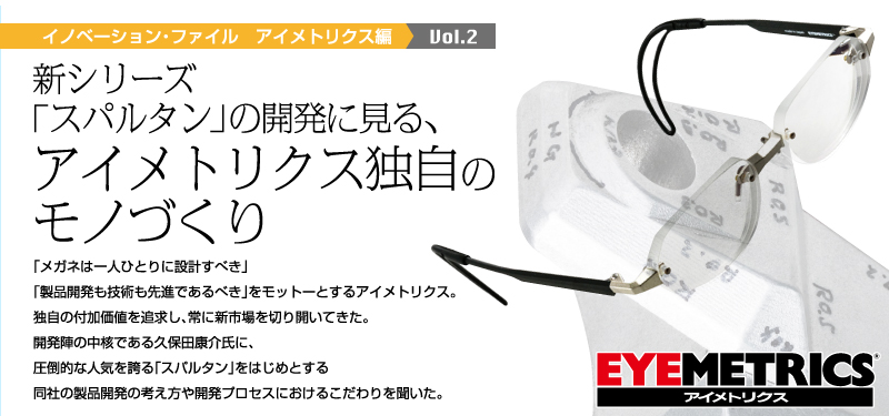 イノベーション・ファイル　アイメトリクス編 Vol.2：新シリーズ
「スパルタン」の開発に見る、アイメトリクス独自のモノづくり